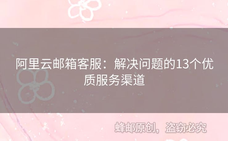 阿里云郵箱客服：解決問題的13個(gè)優(yōu)質(zhì)服務(wù)渠道