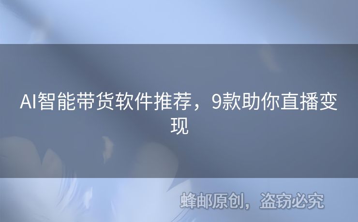 AI智能帶貨軟件推薦，9款助你直播變現(xiàn)