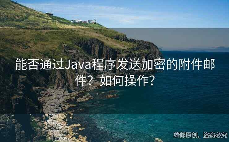 能否通過Java程序發(fā)送加密的附件郵件？如何操作？