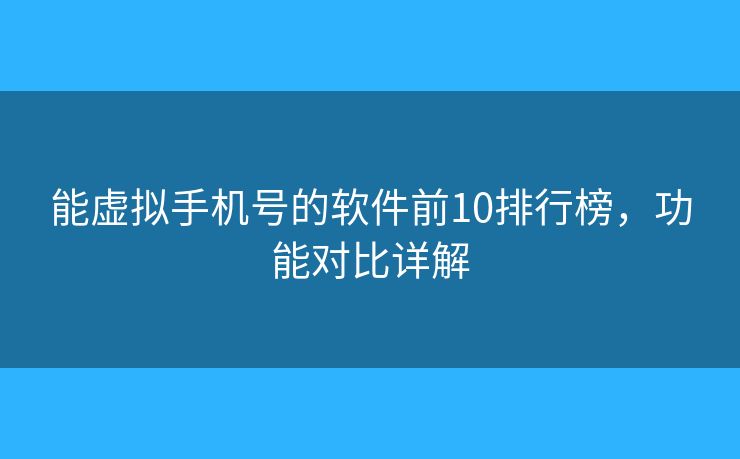 能虛擬手機號的軟件前10排行榜，功能對比詳解