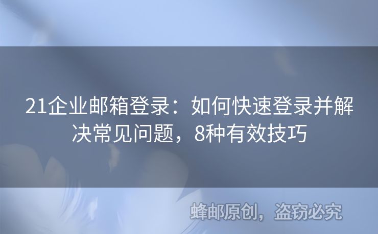 21企業(yè)郵箱登錄：如何快速登錄并解決常見(jiàn)問(wèn)題，8種有效技巧