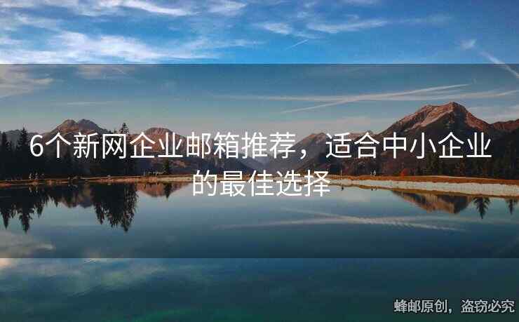 6個新網(wǎng)企業(yè)郵箱推薦，適合中小企業(yè)的最佳選擇