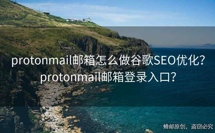 protonmail郵箱怎么做谷歌SEO優(yōu)化？protonmail郵箱登錄入口？