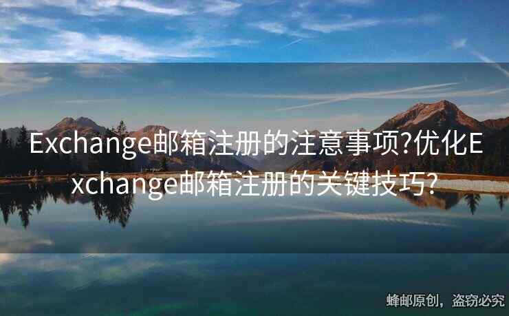 Exchange郵箱注冊的注意事項?優(yōu)化Exchange郵箱注冊的關(guān)鍵技巧?