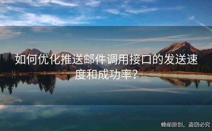 如何優(yōu)化推送郵件調(diào)用接口的發(fā)送速度和成功率？