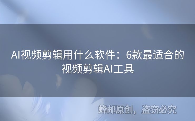 AI視頻剪輯用什么軟件：6款最適合的視頻剪輯AI工具