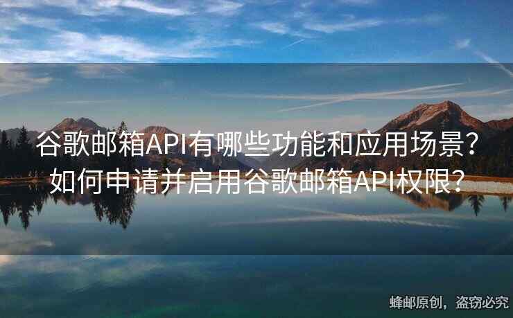 谷歌郵箱API有哪些功能和應(yīng)用場(chǎng)景？如何申請(qǐng)并啟用谷歌郵箱API權(quán)限？