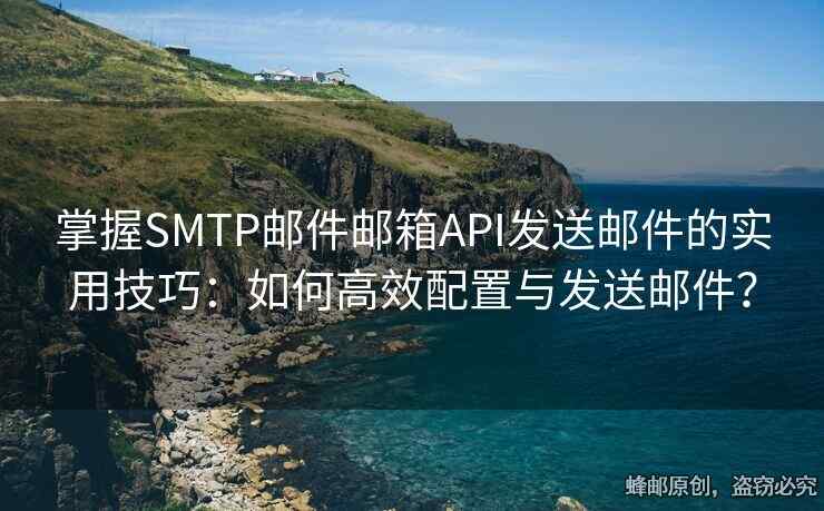 掌握SMTP郵件郵箱API發(fā)送郵件的實(shí)用技巧：如何高效配置與發(fā)送郵件？