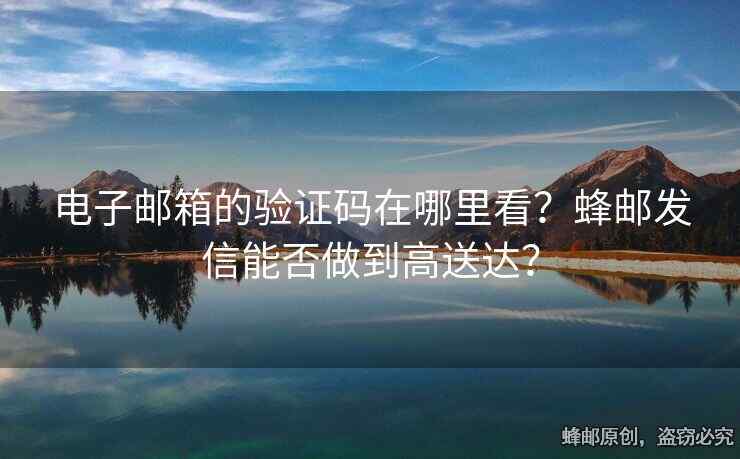 電子郵箱的驗(yàn)證碼在哪里看？蜂郵發(fā)信能否做到高送達(dá)？