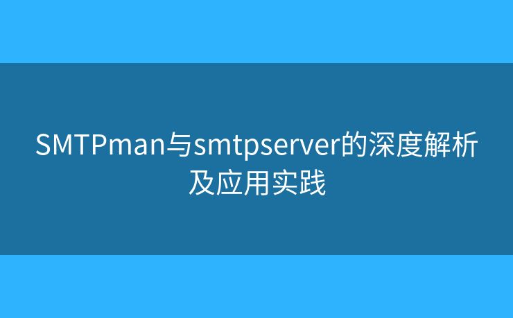 SMTPman與smtpserver的深度解析及應(yīng)用實踐