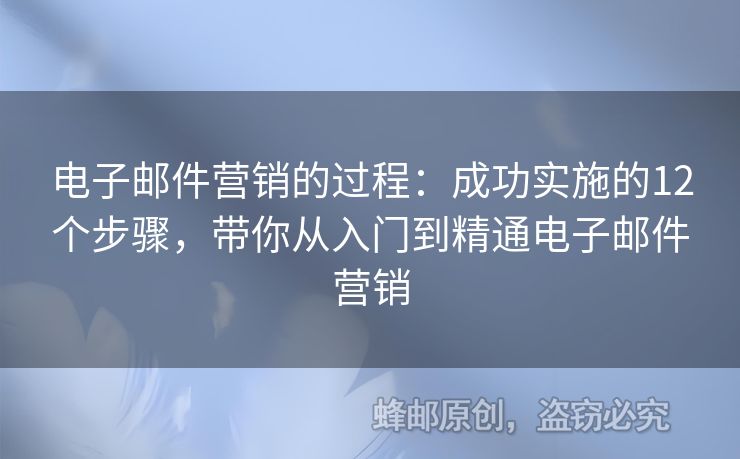 電子郵件營(yíng)銷的過程：成功實(shí)施的12個(gè)步驟，帶你從入門到精通電子郵件營(yíng)銷