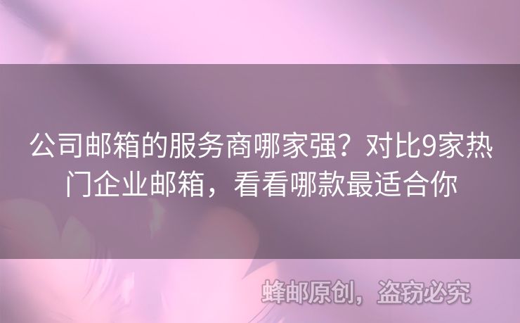 公司郵箱的服務(wù)商哪家強(qiáng)？對比9家熱門企業(yè)郵箱，看看哪款最適合你