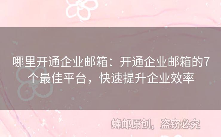 哪里開通企業(yè)郵箱：開通企業(yè)郵箱的7個(gè)最佳平臺(tái)，快速提升企業(yè)效率