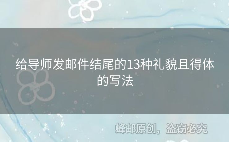 給導(dǎo)師發(fā)郵件結(jié)尾的13種禮貌且得體的寫(xiě)法