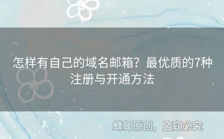 怎樣有自己的域名郵箱？最優(yōu)質(zhì)的7種注冊(cè)與開(kāi)通方法