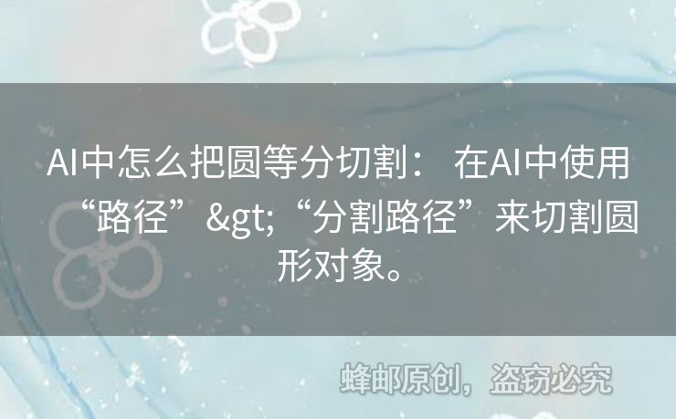 AI中怎么把圓等分切割： 在AI中使用“路徑”>“分割路徑”來切割圓形對象。