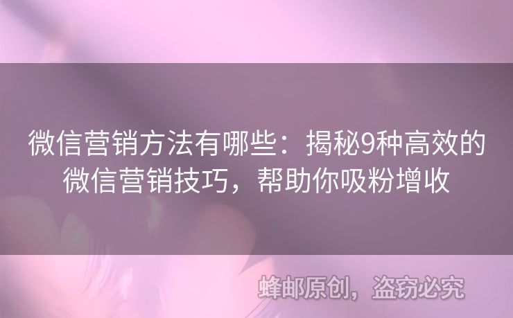微信營銷方法有哪些：揭秘9種高效的微信營銷技巧，幫助你吸粉增收