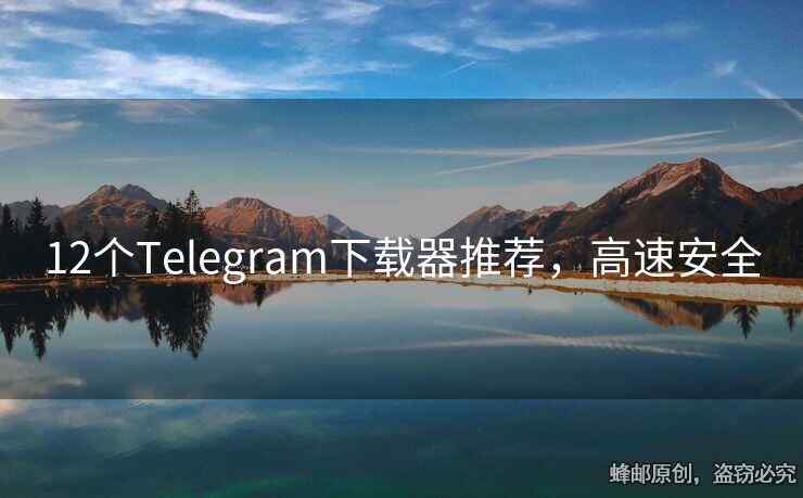 12個(gè)Telegram下載器推薦，高速安全