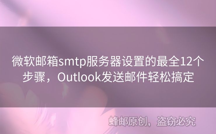 微軟郵箱smtp服務(wù)器設(shè)置的最全12個步驟，Outlook發(fā)送郵件輕松搞定