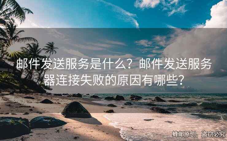 郵件發(fā)送服務(wù)是什么？郵件發(fā)送服務(wù)器連接失敗的原因有哪些？