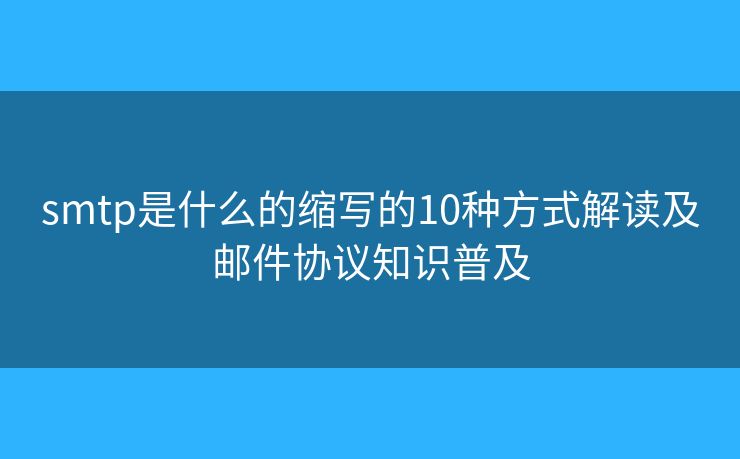 smtp是什么的縮寫的10種方式解讀及郵件協(xié)議知識普及
