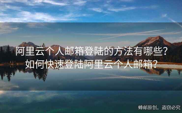阿里云個人郵箱登陸的方法有哪些？如何快速登陸阿里云個人郵箱？