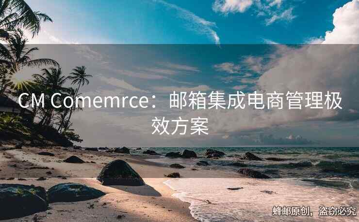 CM Comemrce：郵箱集成電商管理極效方案