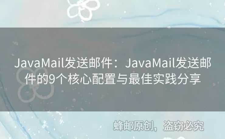 JavaMail發(fā)送郵件：JavaMail發(fā)送郵件的9個核心配置與最佳實踐分享