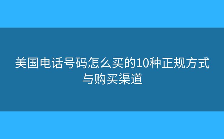 美國電話號碼怎么買的10種正規(guī)方式與購買渠道