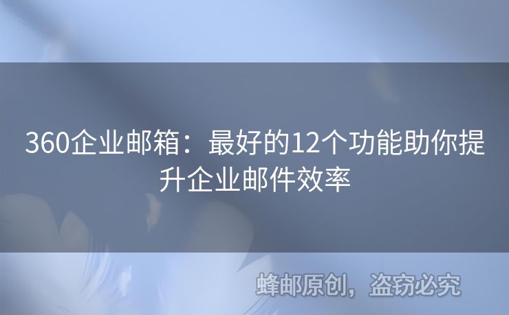 360企業(yè)郵箱：最好的12個(gè)功能助你提升企業(yè)郵件效率