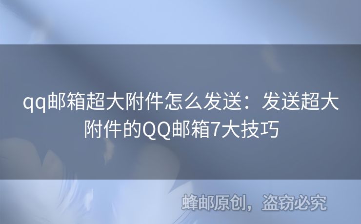 qq郵箱超大附件怎么發(fā)送：發(fā)送超大附件的QQ郵箱7大技巧