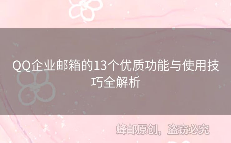 QQ企業(yè)郵箱的13個(gè)優(yōu)質(zhì)功能與使用技巧全解析