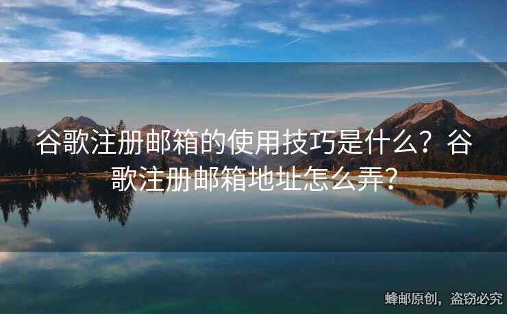 谷歌注冊(cè)郵箱的使用技巧是什么？谷歌注冊(cè)郵箱地址怎么弄？