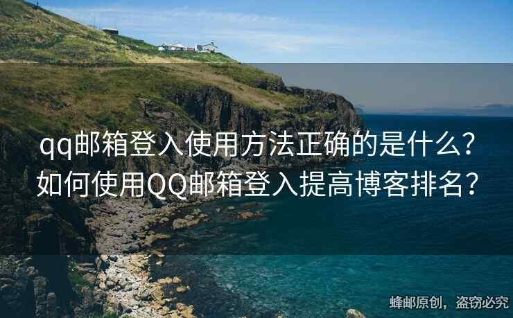 qq郵箱登入使用方法正確的是什么？如何使用QQ郵箱登入提高博客排名？