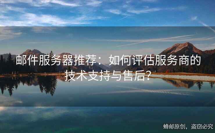 郵件服務(wù)器推薦：如何評估服務(wù)商的技術(shù)支持與售后？