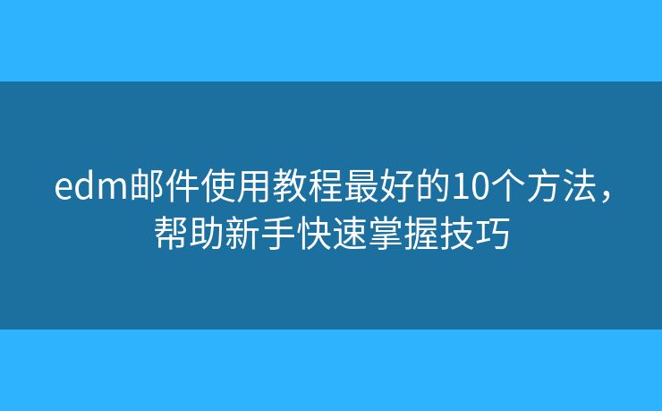 edm郵件使用教程最好的10個方法，幫助新手快速掌握技巧