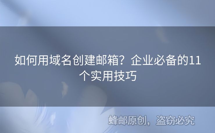 如何用域名創(chuàng)建郵箱？企業(yè)必備的11個(gè)實(shí)用技巧