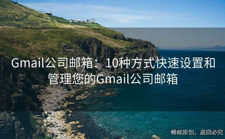 Gmail公司郵箱：10種方式快速設置和管理您的Gmail公司郵箱