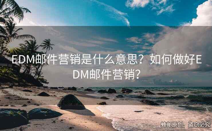 EDM郵件營銷是什么意思？如何做好EDM郵件營銷？