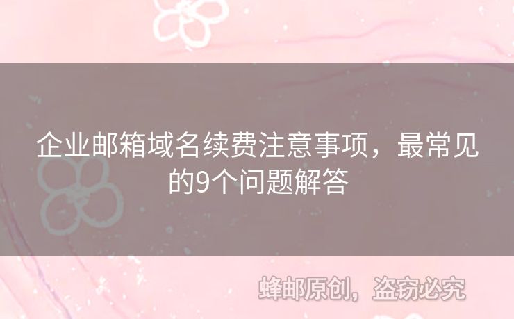 企業(yè)郵箱域名續(xù)費(fèi)注意事項(xiàng)，最常見的9個(gè)問題解答