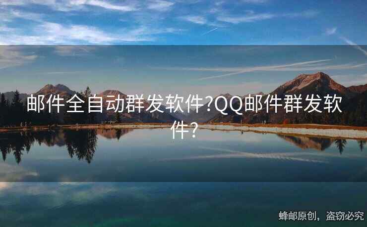 郵件全自動(dòng)群發(fā)軟件?QQ郵件群發(fā)軟件?