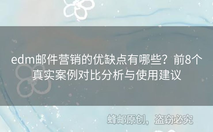 edm郵件營(yíng)銷的優(yōu)缺點(diǎn)有哪些？前8個(gè)真實(shí)案例對(duì)比分析與使用建議