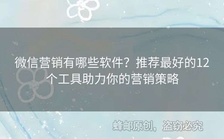 微信營銷有哪些軟件？推薦最好的12個(gè)工具助力你的營銷策略