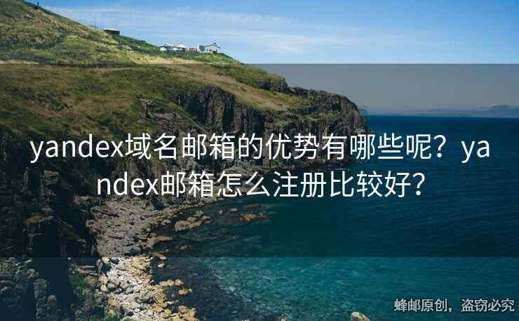 yandex域名郵箱的優(yōu)勢有哪些呢？yandex郵箱怎么注冊比較好？