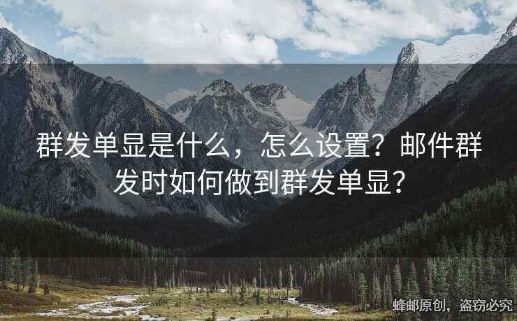 群發(fā)單顯是什么，怎么設(shè)置？郵件群發(fā)時如何做到群發(fā)單顯？