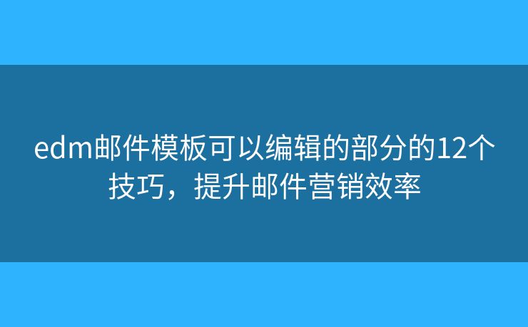 edm郵件模板可以編輯的部分的12個技巧，提升郵件營銷效率