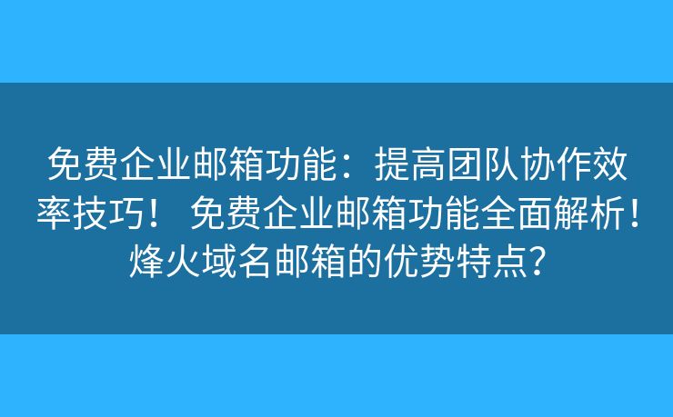 免費企業(yè)郵箱功能：提高團隊協(xié)作效率技巧！ 免費企業(yè)郵箱功能全面解析！烽火域名郵箱的優(yōu)勢特點？