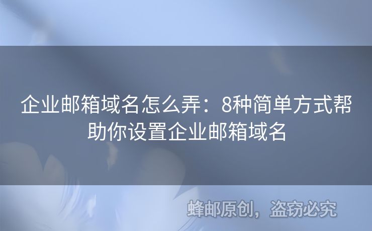 企業(yè)郵箱域名怎么弄：8種簡(jiǎn)單方式幫助你設(shè)置企業(yè)郵箱域名