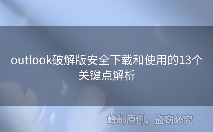 outlook破解版安全下載和使用的13個(gè)關(guān)鍵點(diǎn)解析