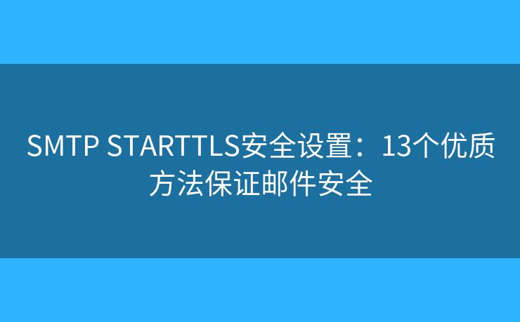SMTP STARTTLS安全設(shè)置：13個優(yōu)質(zhì)方法保證郵件安全